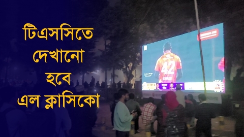 টিএসসিতে দেখানো হবে এল ক্লাসিকো  