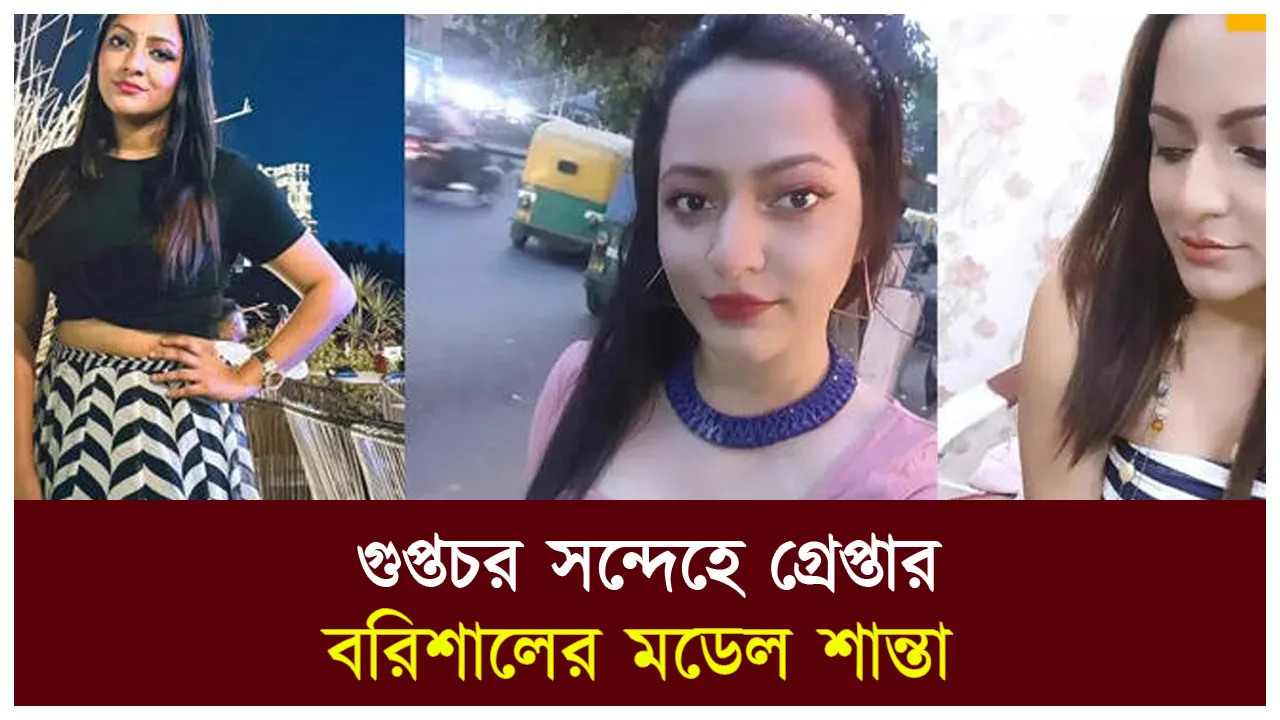 গুপ্তচর সন্দেহে গ্রেপ্তার বরিশালের মডেল শান্তা,...