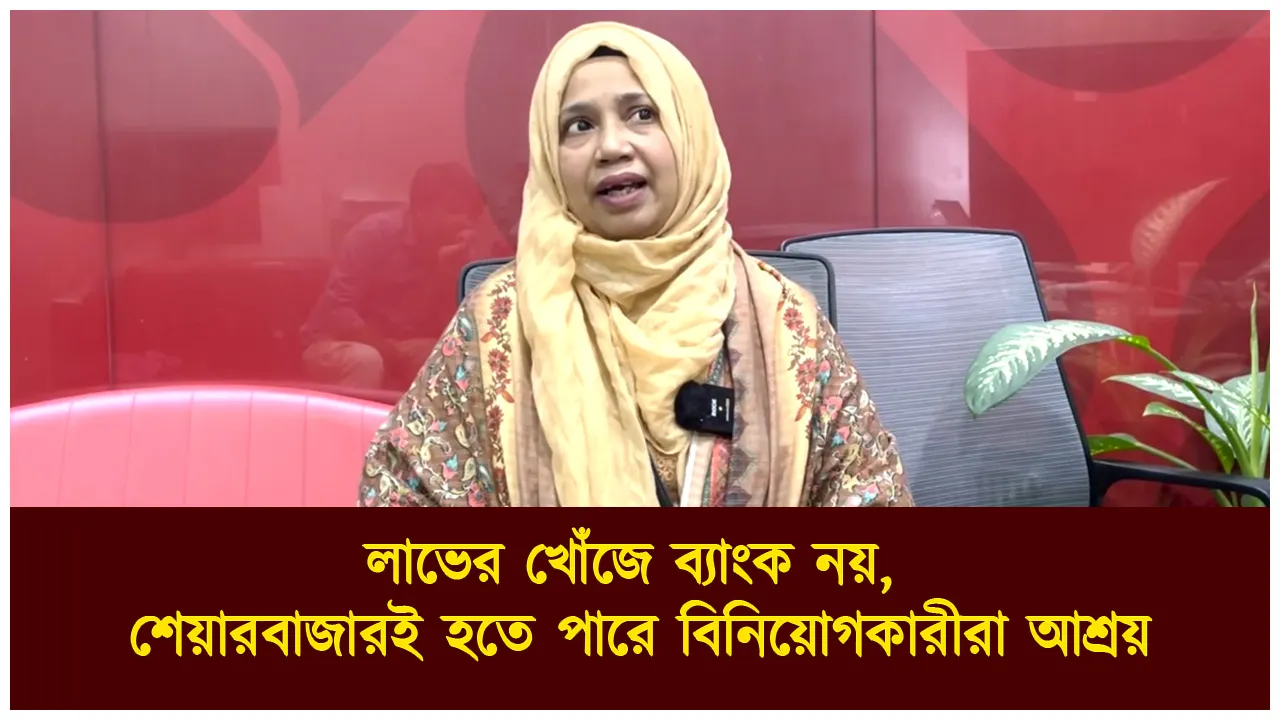 লাভের খোঁজে ব্যাংক নয়, শেয়ারবাজারই হতে...