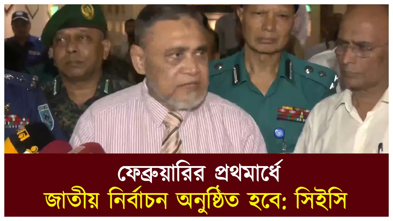 ফেব্রুয়ারির প্রথমার্ধে জাতীয় নির্বাচন অনুষ্ঠিত হবে:...